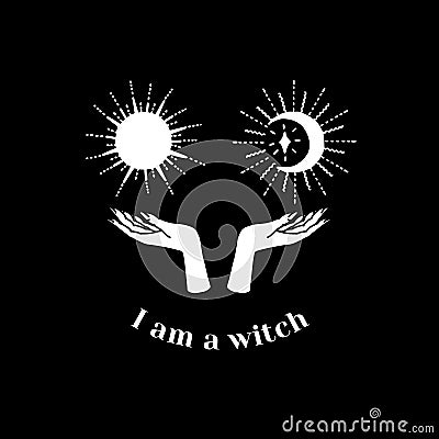 White silhouette of female hands holding sun and moon and text I am a witch. Witchcraft and magic print. Vector Illustration