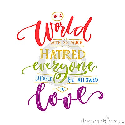 In a world with so much hatred, everyone should be allowed to love. Inspiration romantic saying with rainbow words. Gay Vector Illustration