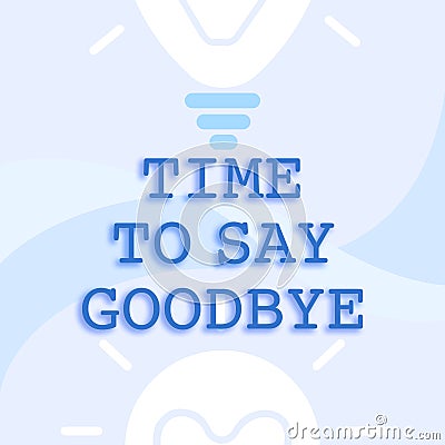 Writing displaying text Time To Say Goodbye. Word for Farewell Parting Sendoff Departure Exit Leavetaking Glowing Light Stock Photo