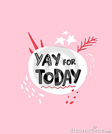 Yay for today. Positive saying for journals, planners, inspirational quote for greeting card. Hand lettering text on Vector Illustration