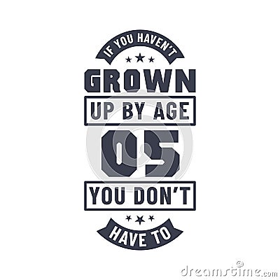 5 years birthday celebration quotes lettering, If you haven't grown up by age 05 you don't have to Vector Illustration
