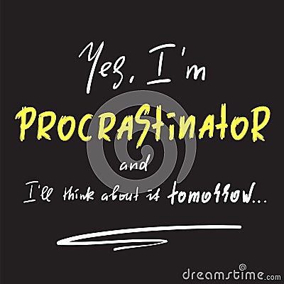 Yes I`m Procrastinator and I`ll think about it tomorrow - simple inspire and motivational quote. Vector Illustration