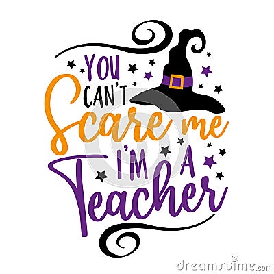 You can`t scare me i`m a teacher- funny saying for Halloween with witch hat. Vector Illustration