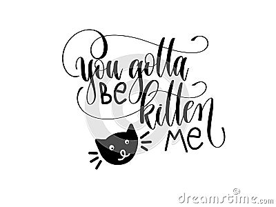 You gotta be kitten me - hand lettering inscription text Vector Illustration