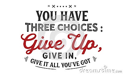 You have three choices : give up, give in , give it all you`ve got Vector Illustration