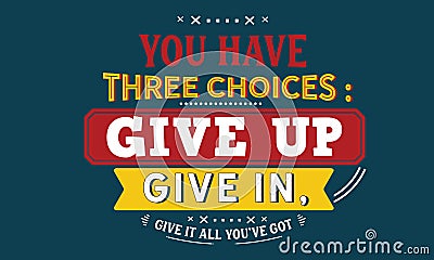 You have three choices : give up, give in , give it all you`ve got Vector Illustration