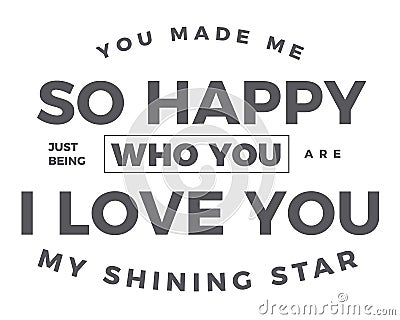 You made me so happy just being who you are i love you my shining star Vector Illustration