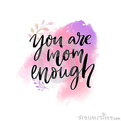 You are mom enough. Support quote, inscriprational saying. Modern brush calligraphy on watercolor paint wash. Vector Illustration