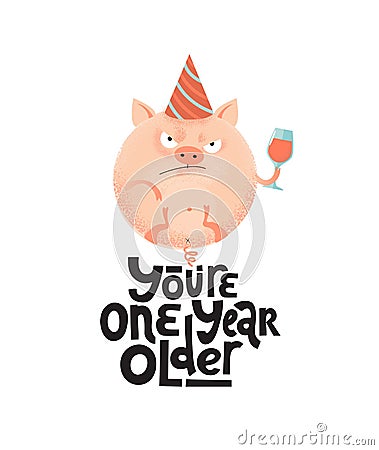 You`re one year older- funny, comical, black humor quote with angry round pig with wineglass,holiday cap. Flat textured Vector Illustration