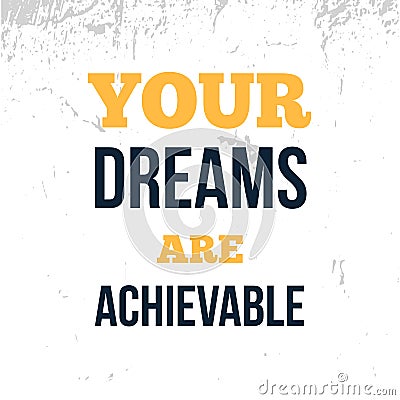 Your Dreams are achievable , motivational poster, grunge quote background, positive quote Vector Illustration