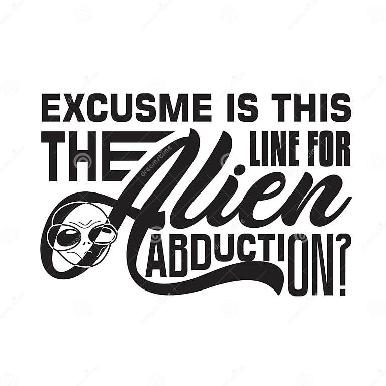 Aliens Quotes and Slogan Good for TShirt. Excuse Me is this the Line