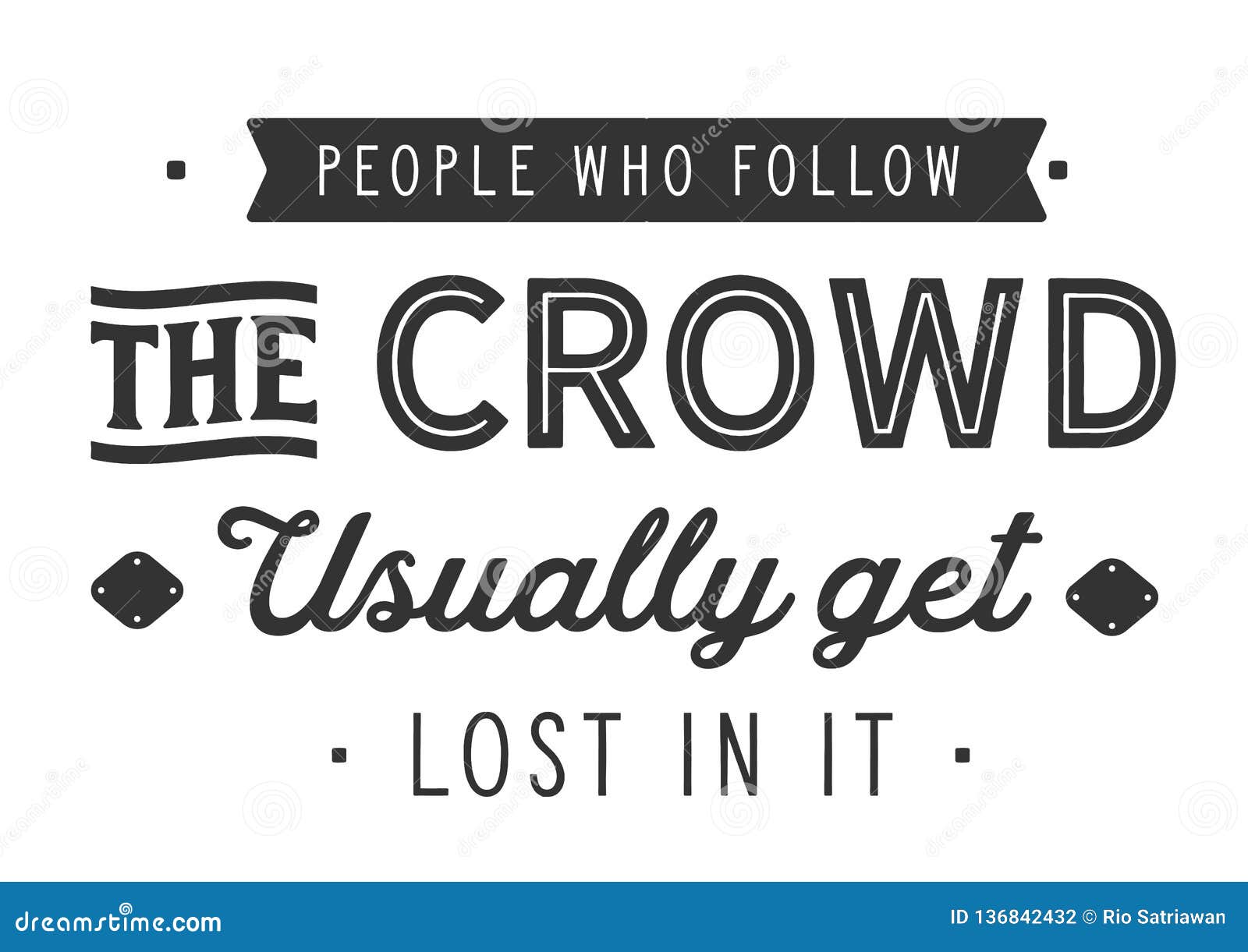 people who follow the crowd usually get lost in it