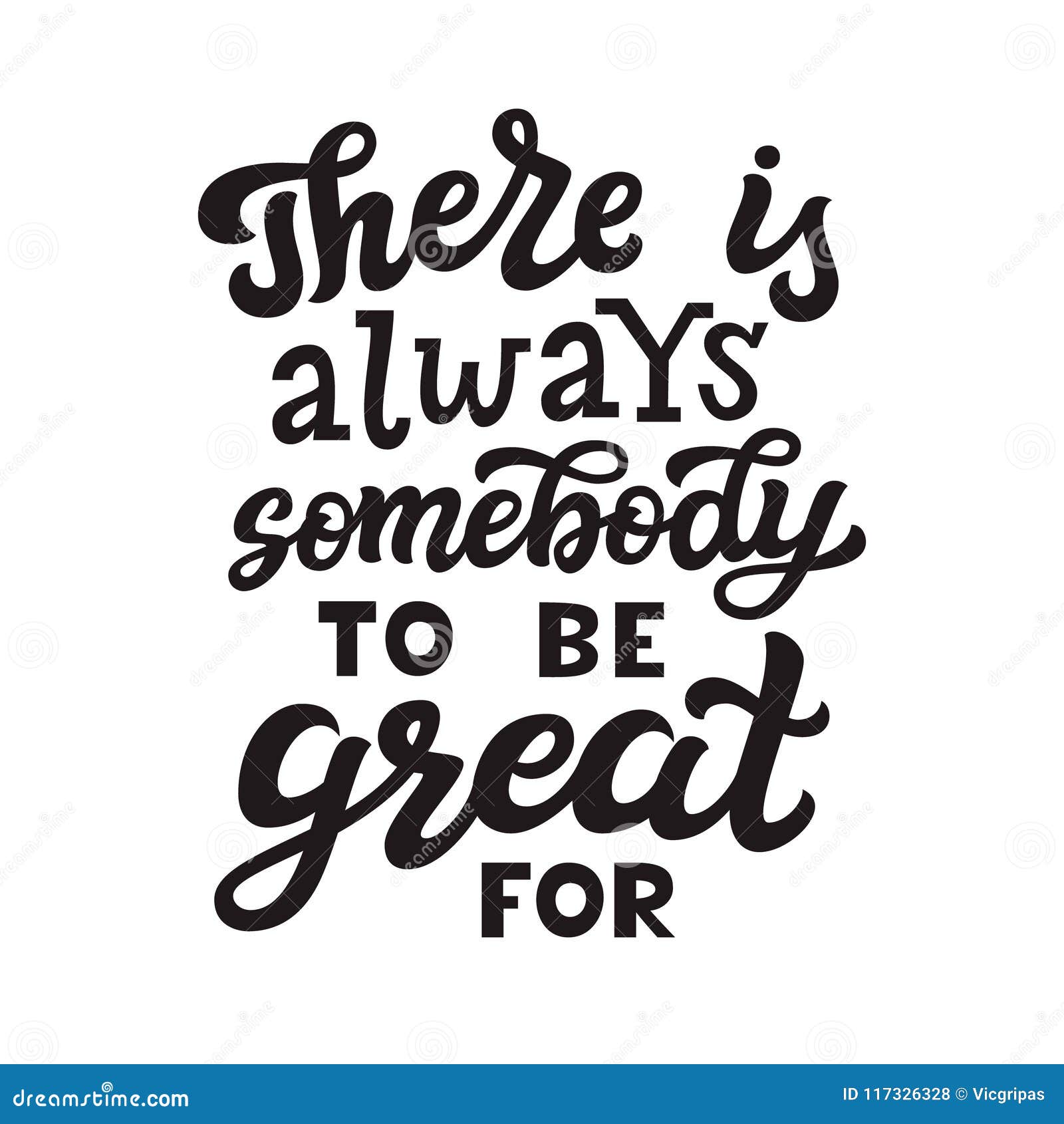 There is always somebody to be great for. Original hand drawn quote. Vector calligraphy for posters, t shirts, home decor
