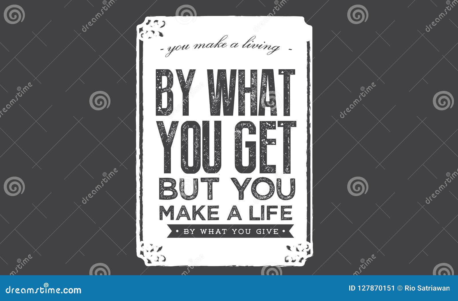 You Make a Living by What You Get but You Make a Life by What You Give ...